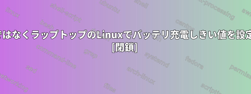 ThinkpadではなくラップトップのLinuxでバッテリ充電しきい値を設定するには？ [閉鎖]