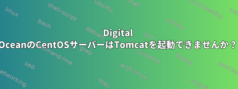 Digital OceanのCentOSサーバーはTomcatを起動できませんか？