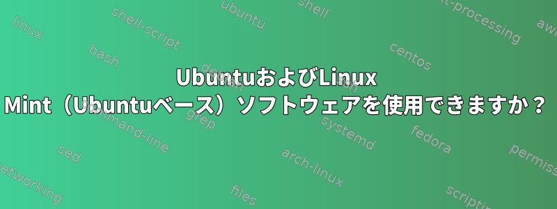 UbuntuおよびLinux Mint（Ubuntuベース）ソフトウェアを使用できますか？