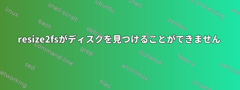 resize2fsがディスクを見つけることができません