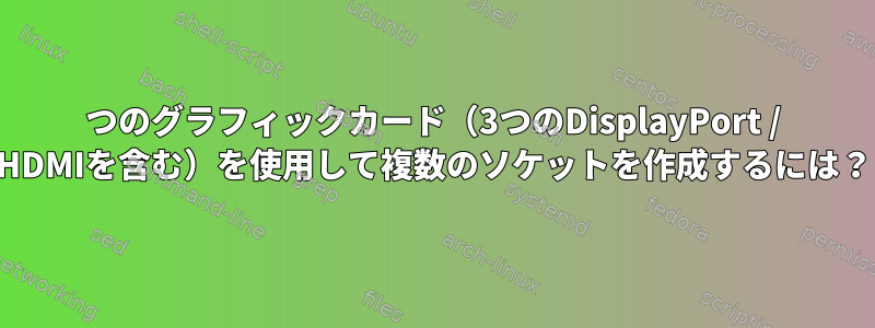 1つのグラフィックカード（3つのDisplayPort / HDMIを含む）を使用して複数のソケットを作成するには？