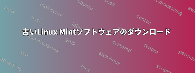 古いLinux Mintソフトウェアのダウンロード