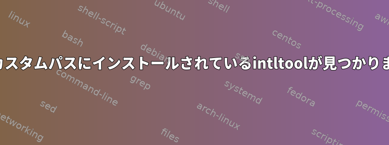 設定でカスタムパスにインストールされているintltoolが見つかりません。