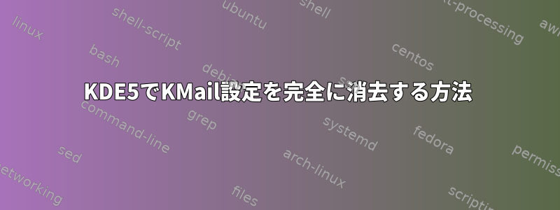 KDE5でKMail設定を完全に消去する方法