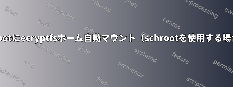 chrootにecryptfsホーム自動マウント（schrootを使用する場合）