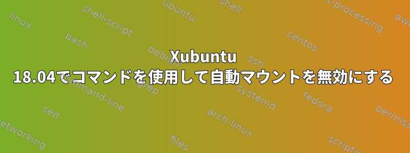 Xubuntu 18.04でコマンドを使用して自動マウントを無効にする