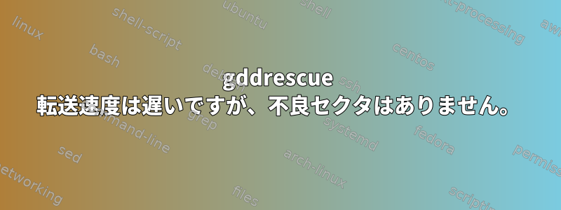 gddrescue 転送速度は遅いですが、不良セクタはありません。