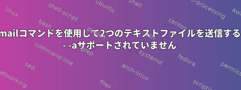 mailコマンドを使用して2つのテキストファイルを送信する - -aサポートされていません