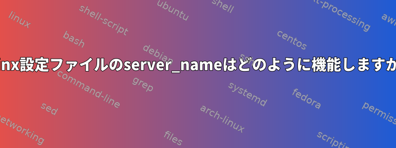 nginx設定ファイルのserver_nameはどのように機能しますか？