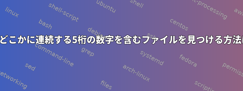 名前どこかに連続する5桁の数字を含むファイルを見つける方法は？