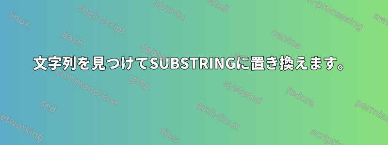 文字列を見つけてSUBSTRINGに置き換えます。