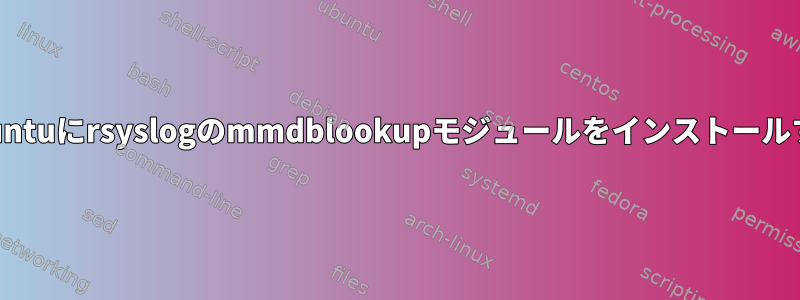 Ubuntuにrsyslogのmmdblookupモジュールをインストールする