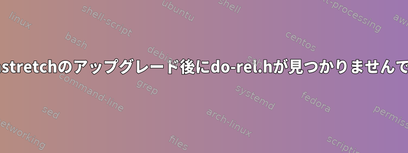 debianstretchのアップグレード後にdo-rel.hが見つかりませんでした。