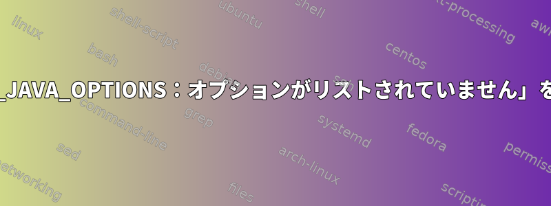 Linuxで「Pickup_JAVA_OPTIONS：オプションがリストされていません」を修正する方法は？