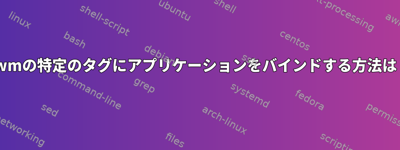 dwmの特定のタグにアプリケーションをバインドする方法は？