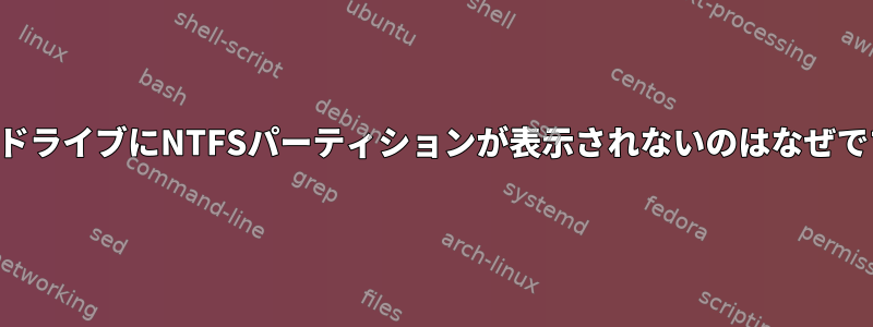 特定のドライブにNTFSパーティションが表示されないのはなぜですか？