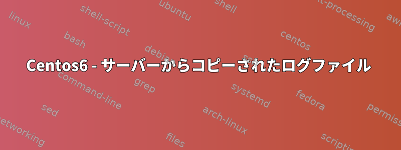 Centos6 - サーバーからコピーされたログファイル