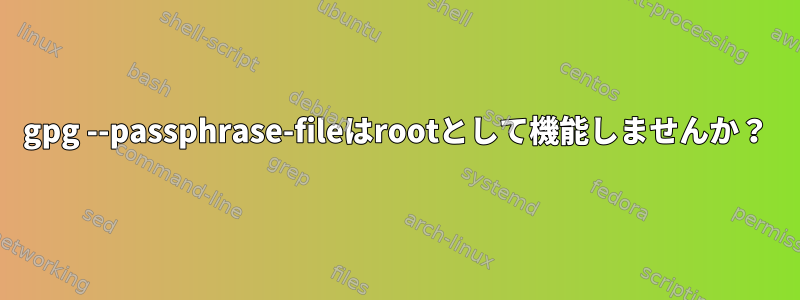 gpg --passphrase-fileはrootとして機能しませんか？