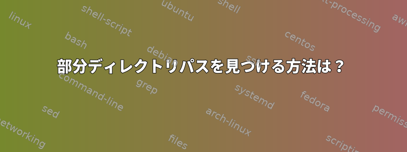 部分ディレクトリパスを見つける方法は？