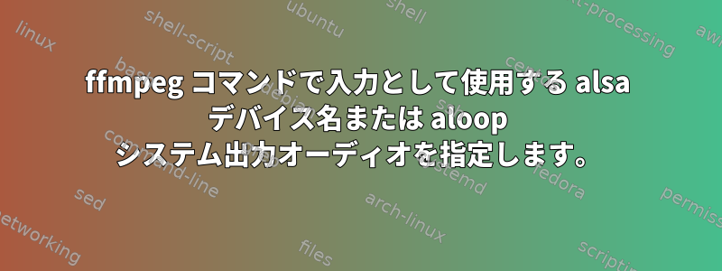 ffmpeg コマンドで入力として使用する alsa デバイス名または aloop システム出力オーディオを指定します。