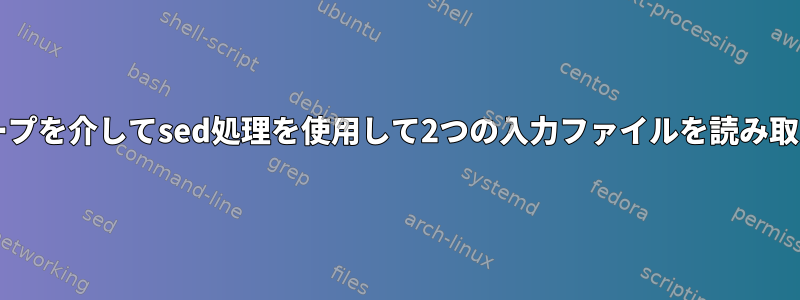 bashループを介してsed処理を使用して2つの入力ファイルを読み取るには？