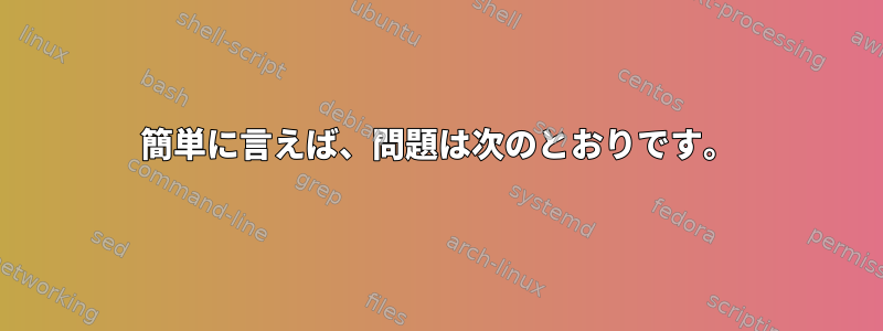 簡単に言えば、問題は次のとおりです。