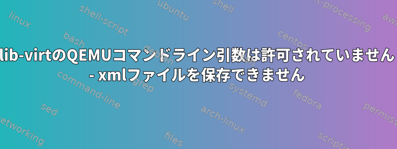 lib-virtのQEMUコマンドライン引数は許可されていません - xmlファイルを保存できません