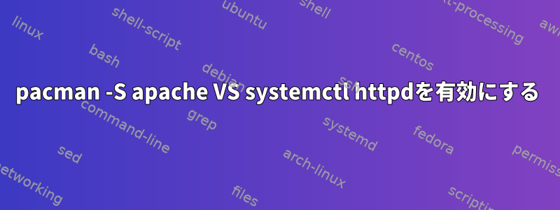 pacman -S apache VS systemctl httpdを有効にする