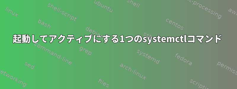 起動してアクティブにする1つのsystemctlコマンド