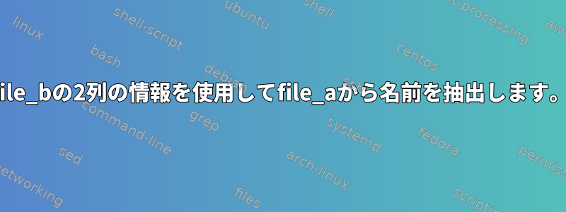 file_bの2列の情報を使用してfile_aから名前を抽出します。