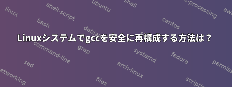 Linuxシステムでgccを安全に再構成する方法は？