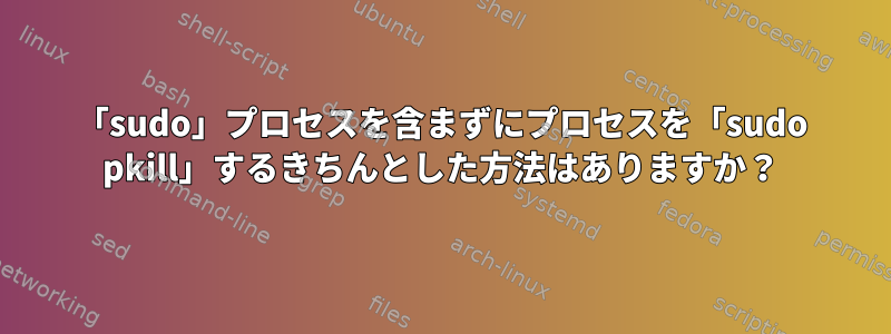 「sudo」プロセスを含まずにプロセスを「sudo pkill」するきちんとした方法はありますか？