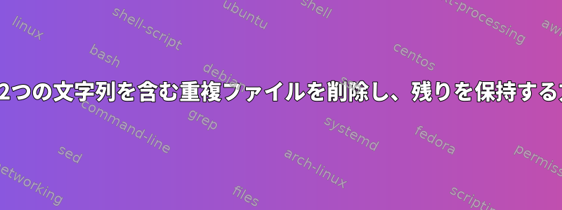 一致する2つの文字列を含む重複ファイルを削除し、残りを保持する方法は？