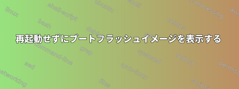 再起動せずにブートフラッシュイメージを表示する