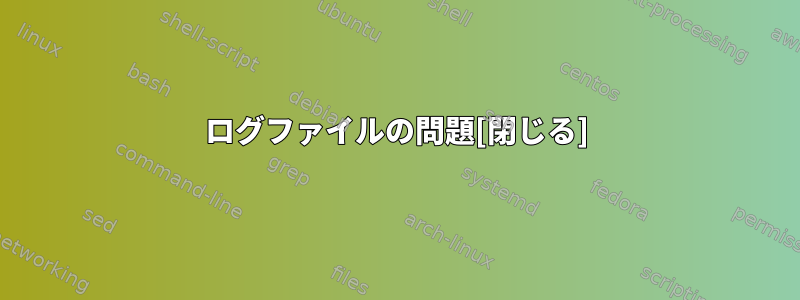 ログファイルの問題[閉じる]