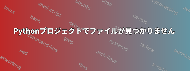 Pythonプロジェクトでファイルが見つかりません