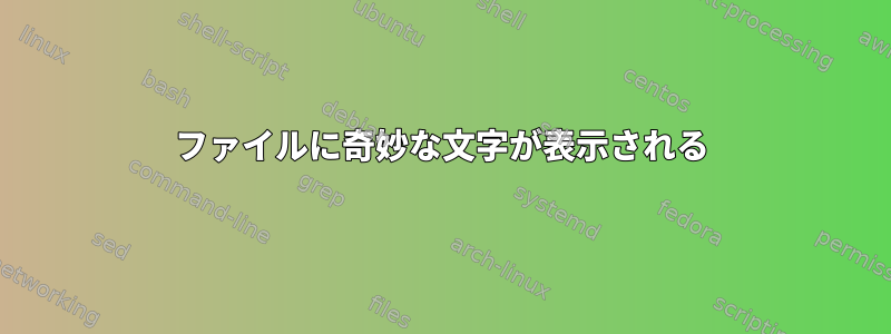 ファイルに奇妙な文字が表示される