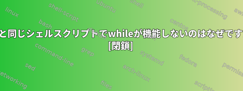 findと同じシェルスクリプトでwhileが機能しないのはなぜですか？ [閉鎖]