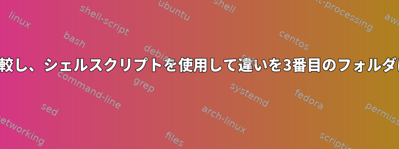 2つのフォルダを比較し、シェルスクリプトを使用して違いを3番目のフォルダにコピーする方法