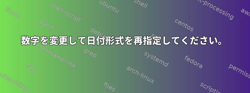 数字を変更して日付形式を再指定してください。