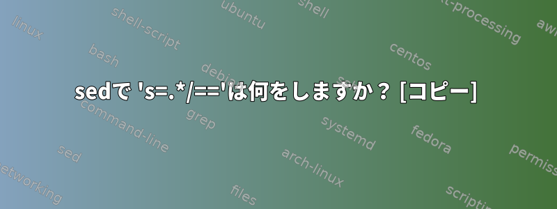 sedで 's=.*/=='は何をしますか？ [コピー]