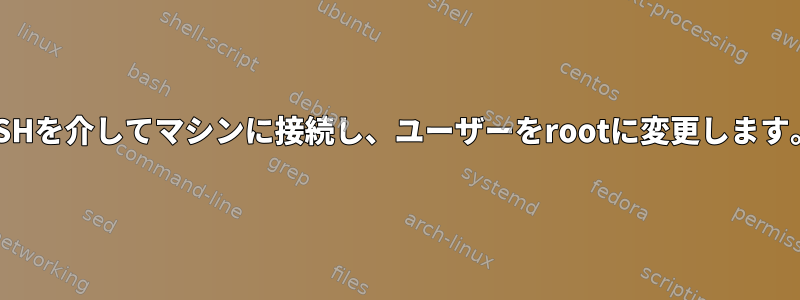 SSHを介してマシンに接続し、ユーザーをrootに変更します。