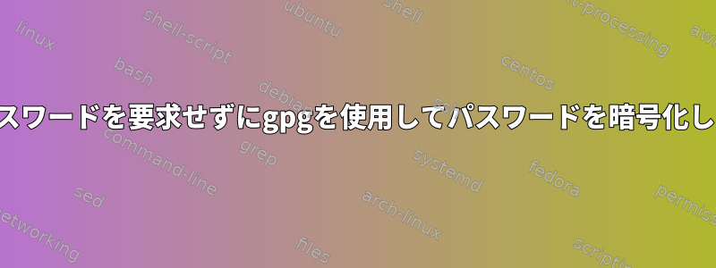 常にパスワードを要求せずにgpgを使用してパスワードを暗号化します。