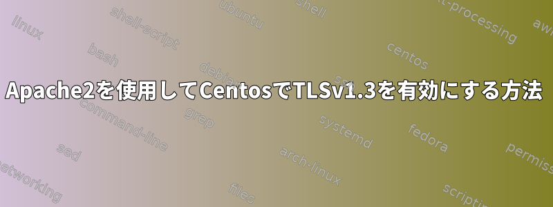 Apache2を使用してCentosでTLSv1.3を有効にする方法