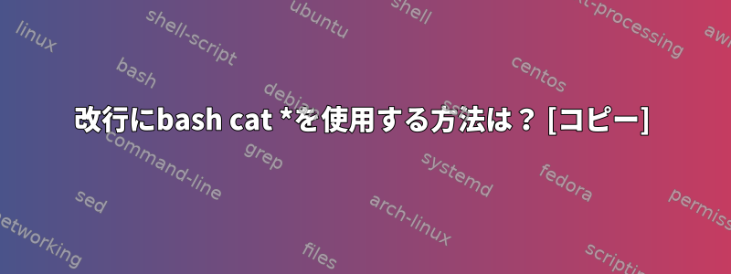 改行にbash cat *を使用する方法は？ [コピー]