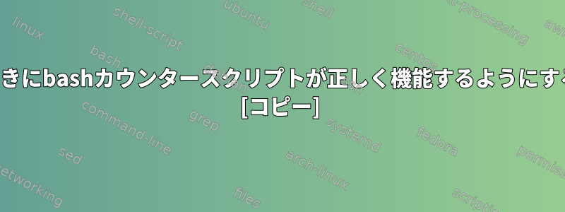 別のスクリプトで実行されたときにbashカウンタースクリプトが正しく機能するようにするにはどうすればよいですか？ [コピー]