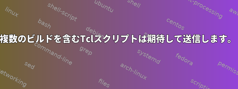 複数のビルドを含むTclスクリプトは期待して送信します。