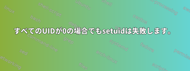 すべてのUIDが0の場合でもsetuidは失敗します。