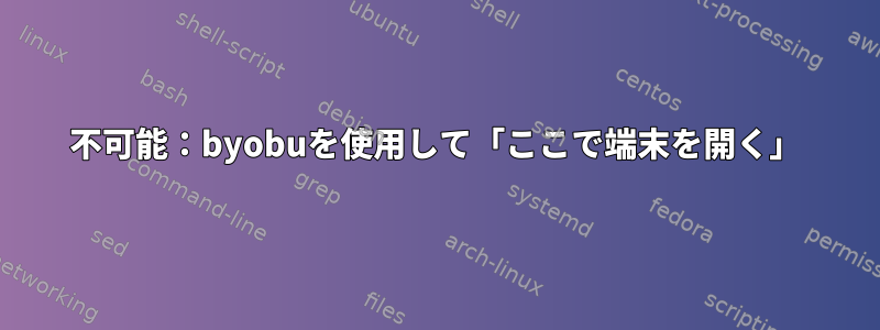 不可能：byobuを使用して「ここで端末を開く」