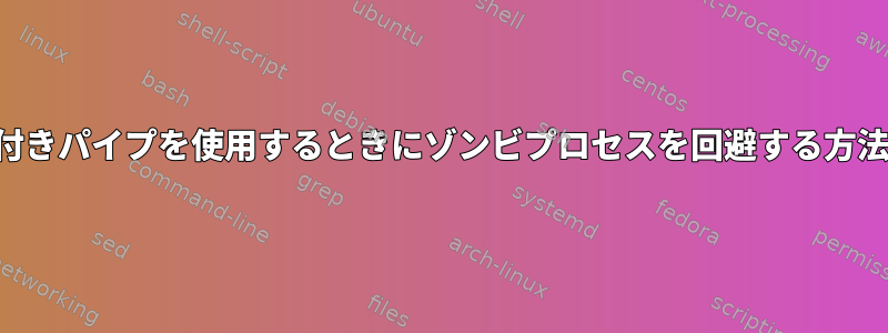 名前付きパイプを使用するときにゾンビプロセスを回避する方法は？